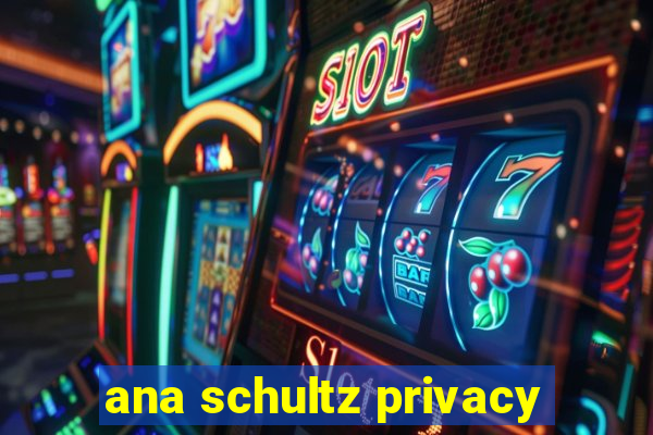 ana schultz privacy